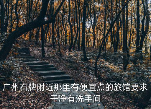 廣州石牌附近那里有便宜點的旅館要求干凈有洗手間