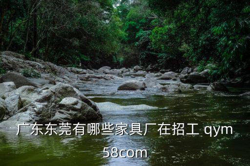 廣東東莞有哪些家具廠在招工 qym58com