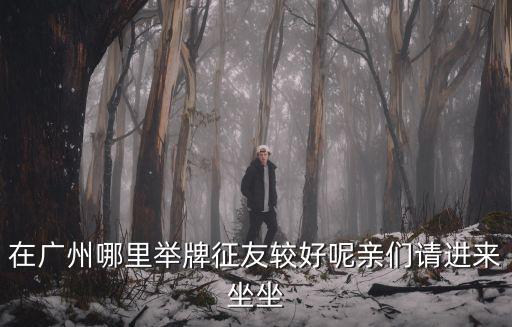 廣州明心棋院，在廣州哪里舉牌征友較好呢親們請(qǐng)進(jìn)來坐坐
