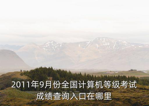 2011年9月份全國計算機等級考試成績查詢入口在哪里