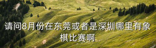 請問8月份在東莞或者是深圳哪里有象棋比賽啊