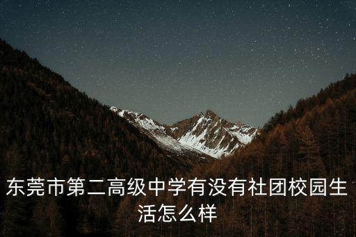 東莞市第二高級中學有沒有社團校園生活怎么樣