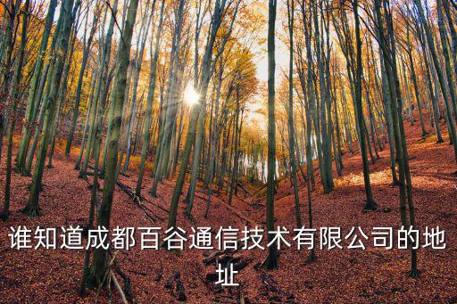 誰知道成都百谷通信技術(shù)有限公司的地址