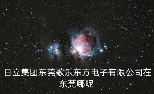 日立集團東莞歌樂東方電子有限公司在東莞哪呢