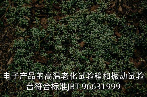 電子產品的高溫老化試驗箱和振動試驗臺符合標準JBT 96631999