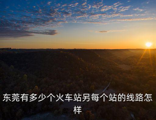 東莞有多少個火車站另每個站的線路怎樣