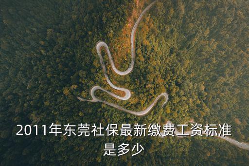 2011年東莞社保最新繳費工資標準是多少