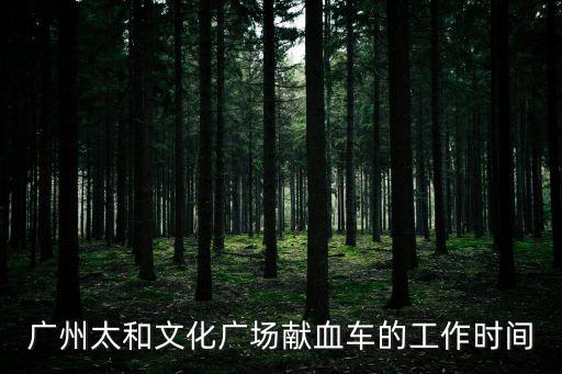 廣州血液中心營業時間，廣州血液中心中山三路獻血中心幾點下班啊知道的說下謝謝