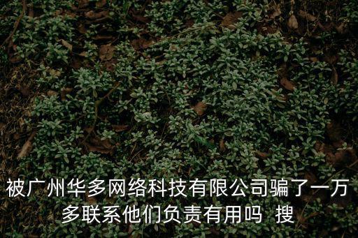 被廣州華多網絡科技有限公司騙了一萬多聯系他們負責有用嗎  搜