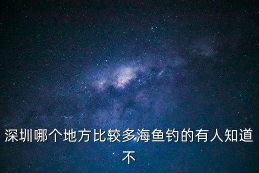 深圳哪個地方比較多海魚釣的有人知道不