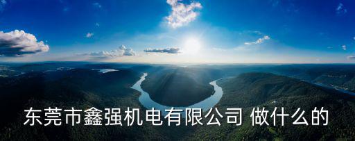 東莞市鑫強機電有限公司 做什么的
