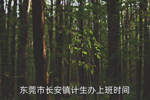 東莞長安計生辦幾點開門，東莞市東城主山計生辦幾點開門