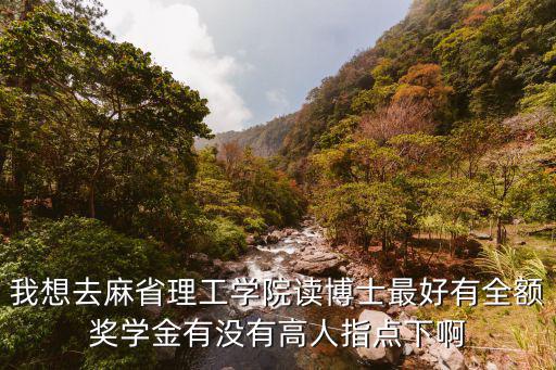 我想去麻省理工學院讀博士最好有全額獎學金有沒有高人指點下啊