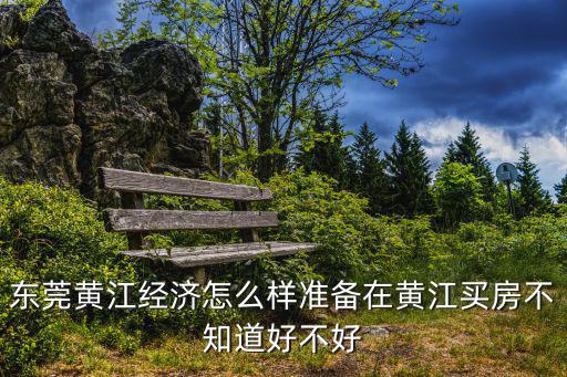 東莞黃江經(jīng)濟(jì)怎么樣準(zhǔn)備在黃江買房不知道好不好