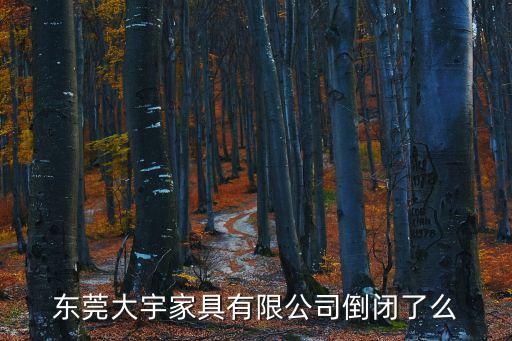 東莞大宇家具有限公司倒閉了么