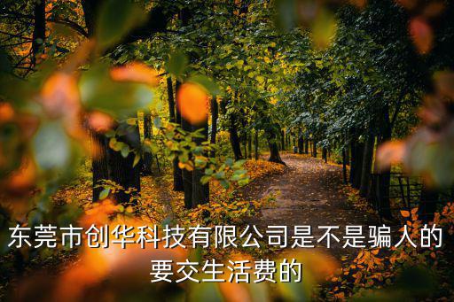 東莞市創華科技有限公司是不是騙人的要交生活費的