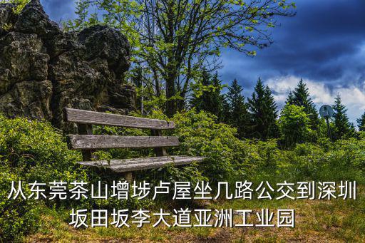 從東莞茶山增埗盧屋坐幾路公交到深圳坂田坂李大道亞洲工業園