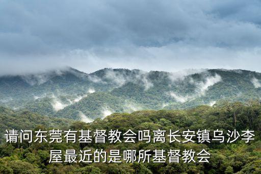 請問東莞有基督教會嗎離長安鎮烏沙李屋最近的是哪所基督教會