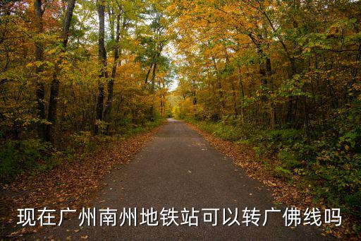 廣州南站到廣佛線，現在廣州南州地鐵站可以轉廣佛線嗎
