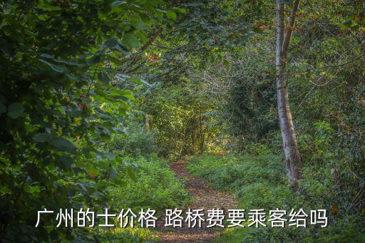 廣州的士?jī)r(jià)格 路橋費(fèi)要乘客給嗎
