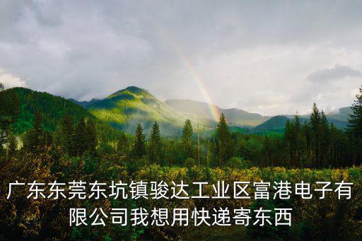東莞匯通材料有限公司，廣東東莞東坑鎮駿達工業區富港電子有限公司我想用快遞寄東西