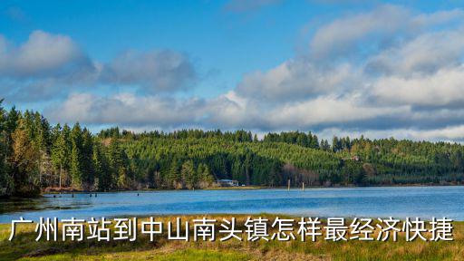 廣州南站到中山南頭鎮怎樣最經濟快捷