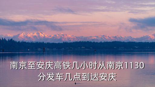 南京至安慶高鐵幾小時(shí)從南京1130分發(fā)車幾點(diǎn)到迖安慶