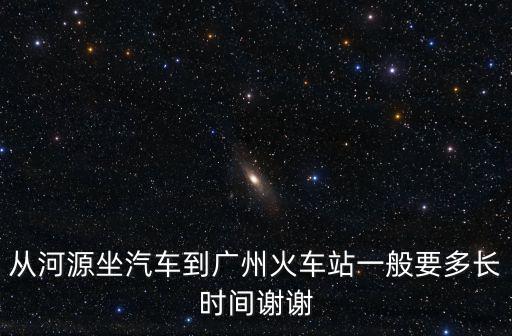 從河源坐汽車到廣州火車站一般要多長時間謝謝