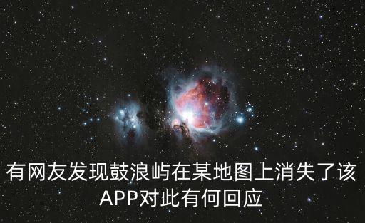 有網友發現鼓浪嶼在某地圖上消失了該APP對此有何回應