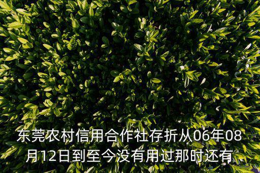 東莞農(nóng)村信用合作社存折從06年08月12日到至今沒(méi)有用過(guò)那時(shí)還有