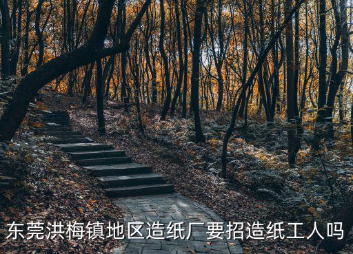 東莞洪梅鎮(zhèn)地區(qū)造紙廠要招造紙工人嗎