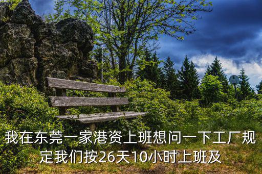 我在東莞一家港資上班想問一下工廠規定我們按26天10小時上班及