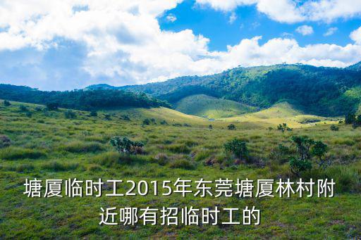 東莞塘廈林村臨時工，塘廈林村那個廠要臨時工