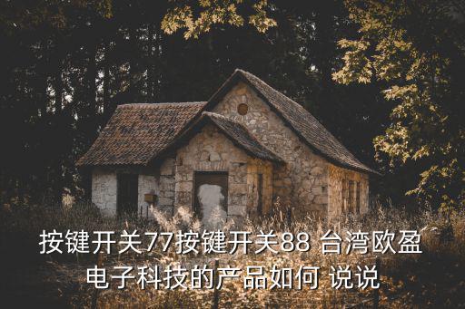 按鍵開關(guān)77按鍵開關(guān)88 臺灣歐盈電子科技的產(chǎn)品如何 說說
