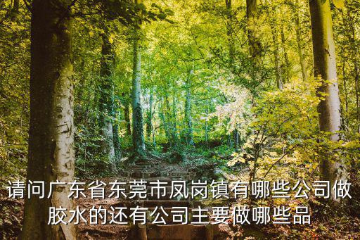 請問廣東省東莞市鳳崗鎮(zhèn)有哪些公司做膠水的還有公司主要做哪些品