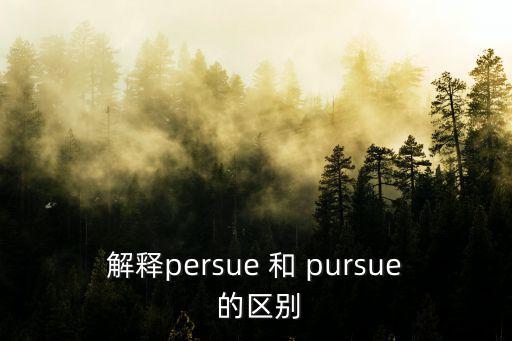 解釋persue 和 pursue 的區(qū)別