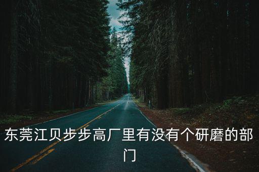 東莞江貝步步高廠里有沒有個研磨的部門
