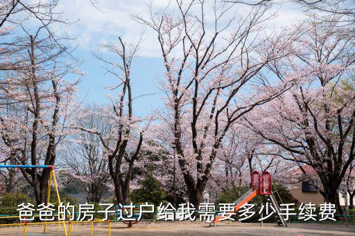 爸爸的房子過戶給我需要多少手續(xù)費(fèi)