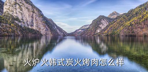 東莞杭腌禮韓國(guó)火爐烤肉，韓國(guó)街上的炭韓國(guó)燒烤和釜山火爐哪個(gè)好環(huán)境和味道
