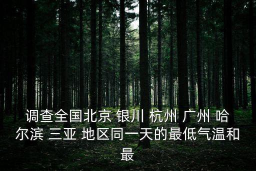 調(diào)查全國北京 銀川 杭州 廣州 哈爾濱 三亞 地區(qū)同一天的最低氣溫和最