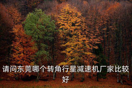 東莞鑫強，請問東莞哪個轉角行星減速機廠家比較好