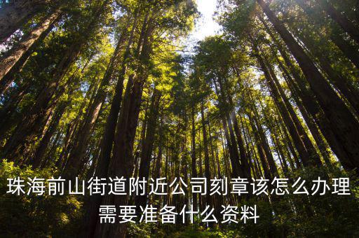 附近刻章，珠海前山街道附近公司刻章該怎么辦理需要準備什么資料