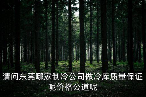 請問東莞哪家制冷公司做冷庫質量保證呢價格公道呢