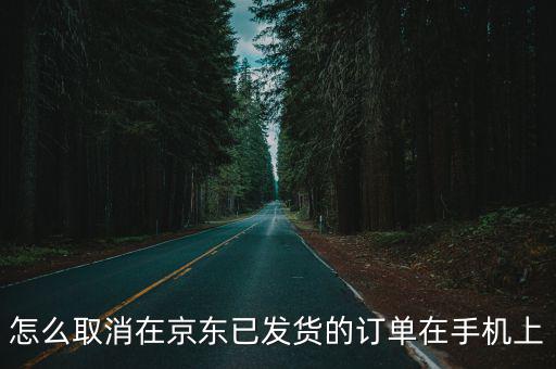 怎么取消在京東已發(fā)貨的訂單在手機(jī)上