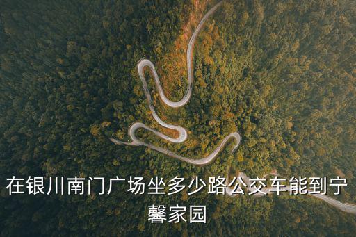 在銀川南門(mén)廣場(chǎng)坐多少路公交車能到寧馨家園