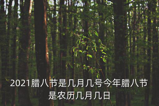 臘八節是幾月幾號，2021臘八節是幾月幾號今年臘八節是農歷幾月幾日