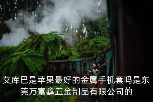 艾庫巴是蘋果最好的金屬手機套嗎是東莞萬富鑫五金制品有限公司的