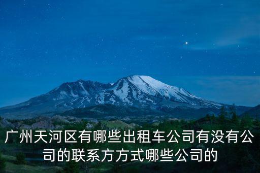 廣州天河區(qū)有哪些出租車(chē)公司有沒(méi)有公司的聯(lián)系方方式哪些公司的