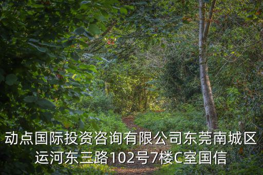 動點國際投資咨詢有限公司東莞南城區運河東三路102號7樓C室國信