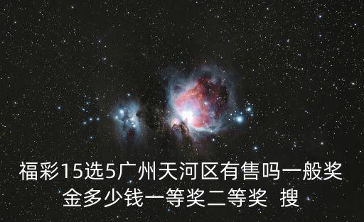 福彩15選5廣州天河區有售嗎一般獎金多少錢一等獎二等獎  搜
